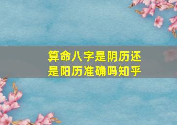 算命八字是阴历还是阳历准确吗知乎