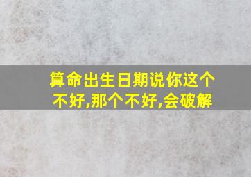 算命出生日期说你这个不好,那个不好,会破解