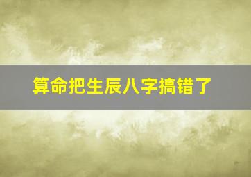 算命把生辰八字搞错了