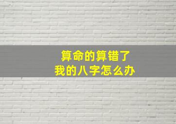 算命的算错了我的八字怎么办