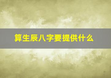 算生辰八字要提供什么