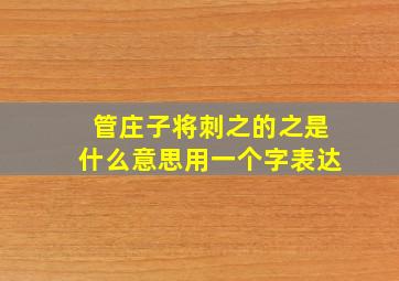 管庄子将刺之的之是什么意思用一个字表达