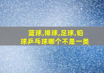 篮球,排球,足球,铅球乒乓球哪个不是一类