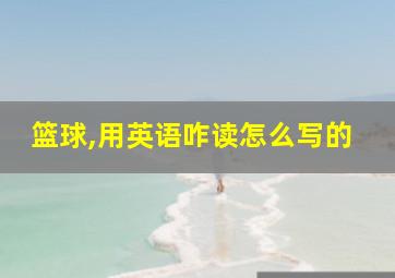 篮球,用英语咋读怎么写的