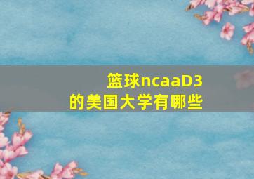 篮球ncaaD3的美国大学有哪些