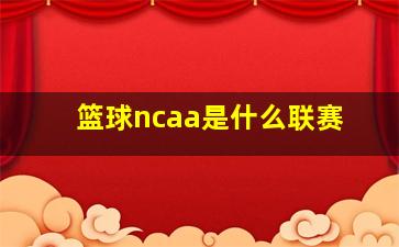 篮球ncaa是什么联赛