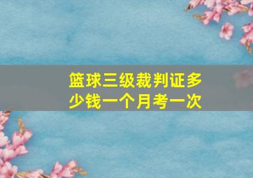 篮球三级裁判证多少钱一个月考一次