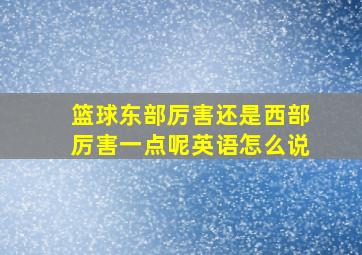 篮球东部厉害还是西部厉害一点呢英语怎么说