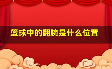 篮球中的翻腕是什么位置