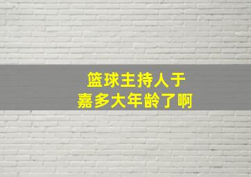 篮球主持人于嘉多大年龄了啊