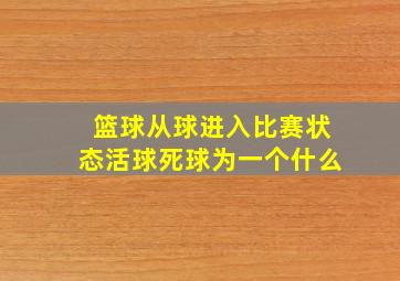 篮球从球进入比赛状态活球死球为一个什么