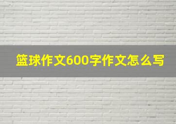 篮球作文600字作文怎么写