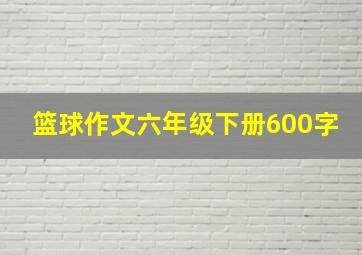 篮球作文六年级下册600字