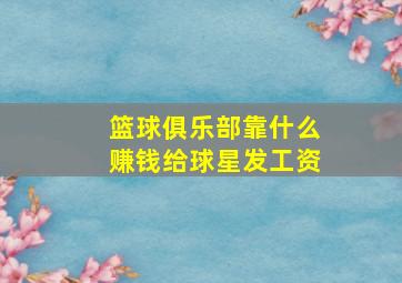 篮球俱乐部靠什么赚钱给球星发工资