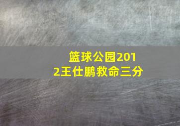 篮球公园2012王仕鹏救命三分