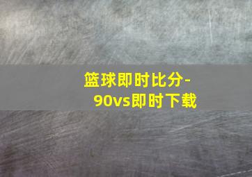 篮球即时比分-90vs即时下载