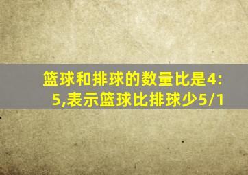 篮球和排球的数量比是4:5,表示篮球比排球少5/1