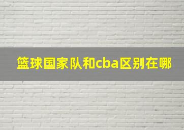 篮球国家队和cba区别在哪