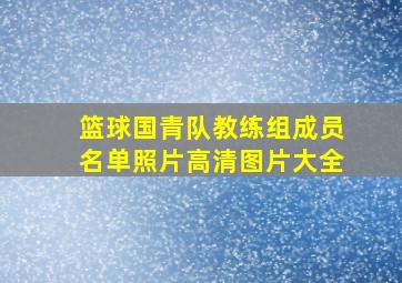 篮球国青队教练组成员名单照片高清图片大全