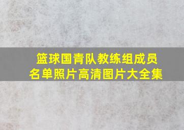 篮球国青队教练组成员名单照片高清图片大全集