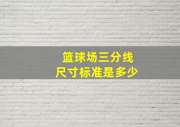 篮球场三分线尺寸标准是多少