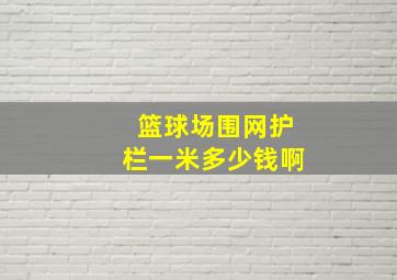 篮球场围网护栏一米多少钱啊