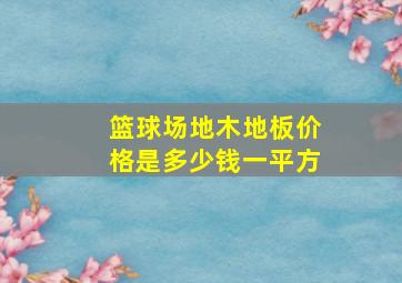 篮球场地木地板价格是多少钱一平方