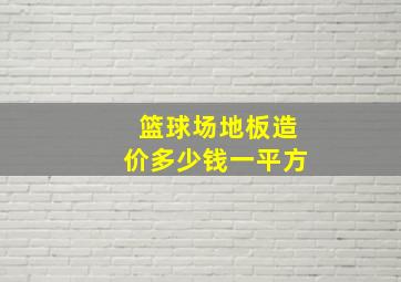 篮球场地板造价多少钱一平方