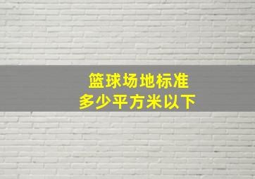 篮球场地标准多少平方米以下