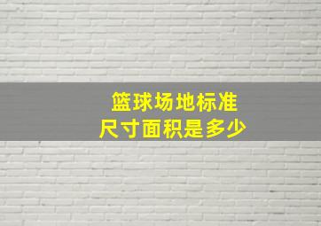 篮球场地标准尺寸面积是多少