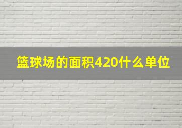 篮球场的面积420什么单位