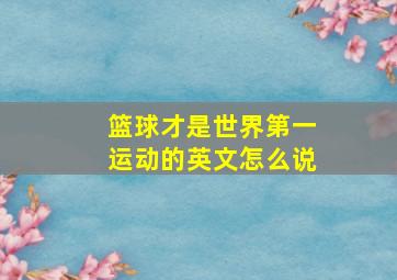 篮球才是世界第一运动的英文怎么说