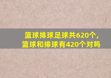 篮球排球足球共620个,篮球和排球有420个对吗