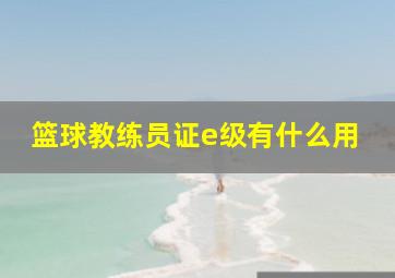 篮球教练员证e级有什么用