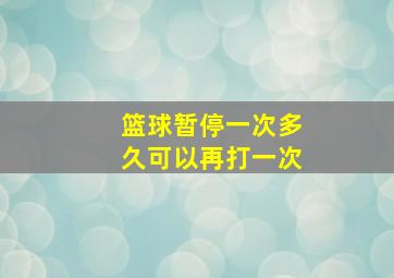 篮球暂停一次多久可以再打一次