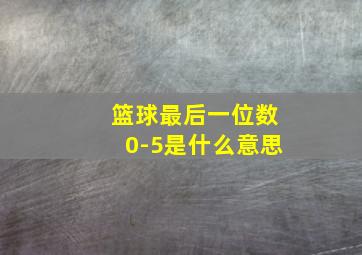 篮球最后一位数0-5是什么意思