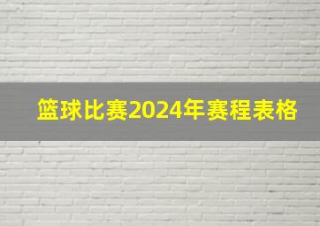 篮球比赛2024年赛程表格