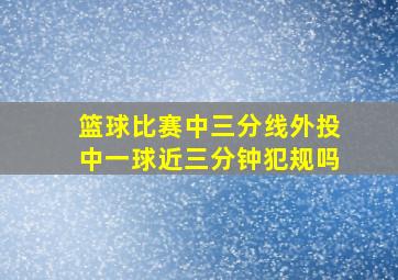 篮球比赛中三分线外投中一球近三分钟犯规吗