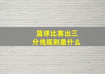 篮球比赛出三分线规则是什么