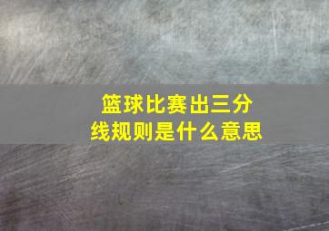 篮球比赛出三分线规则是什么意思