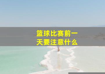 篮球比赛前一天要注意什么