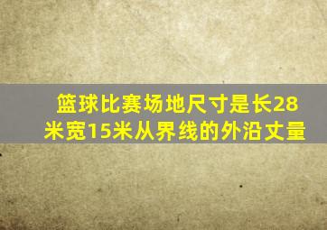 篮球比赛场地尺寸是长28米宽15米从界线的外沿丈量