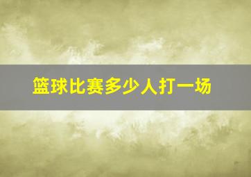 篮球比赛多少人打一场