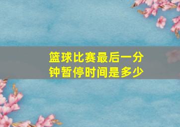 篮球比赛最后一分钟暂停时间是多少