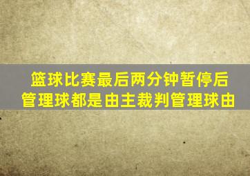 篮球比赛最后两分钟暂停后管理球都是由主裁判管理球由