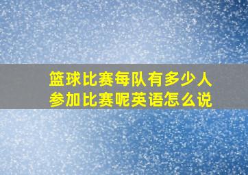 篮球比赛每队有多少人参加比赛呢英语怎么说