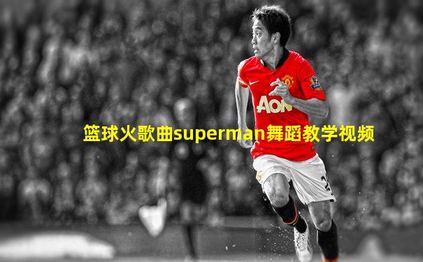 篮球火歌曲superman舞蹈教学视频