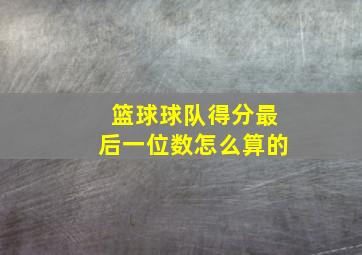 篮球球队得分最后一位数怎么算的