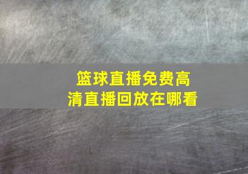 篮球直播免费高清直播回放在哪看