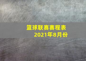 篮球联赛赛程表2021年8月份